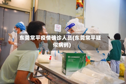 东莞常平疫情确诊人员(东莞常平疑似病例)