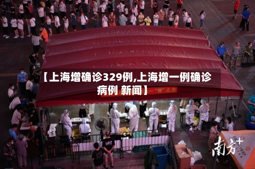 【上海增确诊329例,上海增一例确诊病例 新闻】