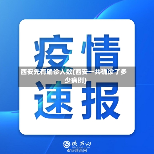 西安先有确诊人数(西安一共确诊了多少病例)