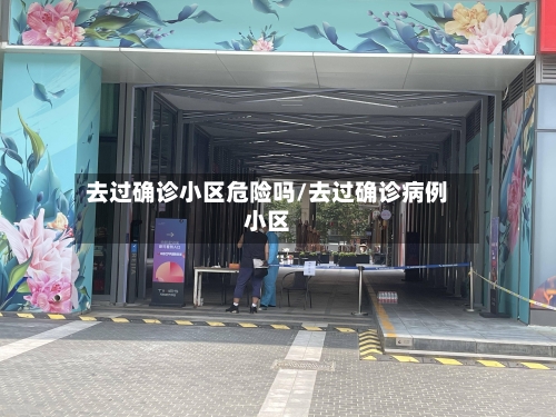 去过确诊小区危险吗/去过确诊病例小区