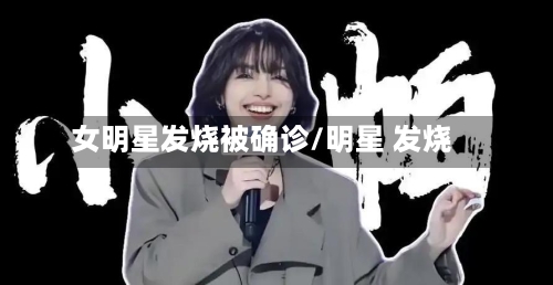 女明星发烧被确诊/明星 发烧