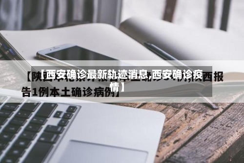 【西安确诊最新轨迹消息,西安确诊疫情】