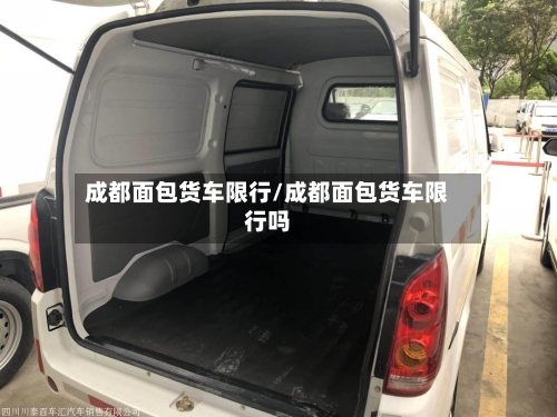 成都面包货车限行/成都面包货车限行吗