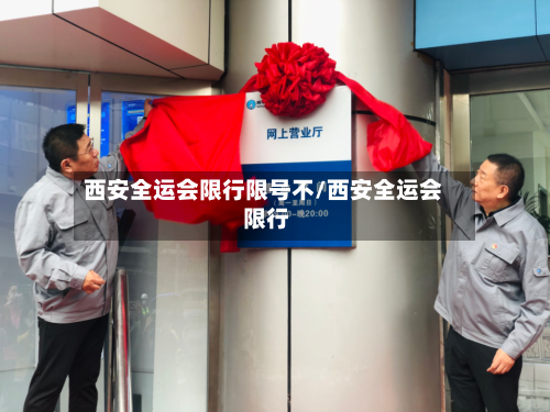 西安全运会限行限号不/西安全运会 限行