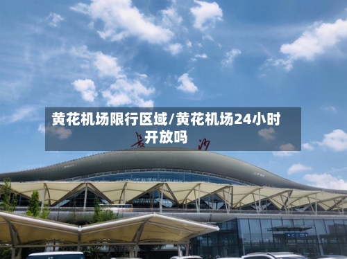 黄花机场限行区域/黄花机场24小时开放吗