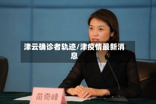 津云确诊者轨迹/津疫情最新消息