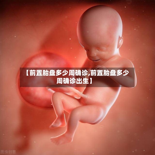 【前置胎盘多少周确诊,前置胎盘多少周确诊出生】