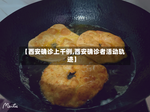 【西安确诊上千例,西安确诊者活动轨迹】