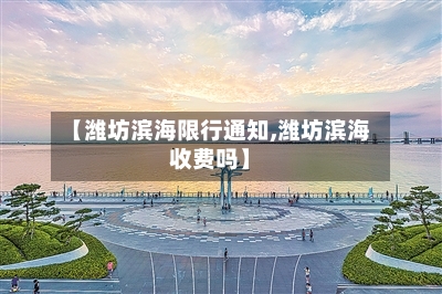 【潍坊滨海限行通知,潍坊滨海收费吗】