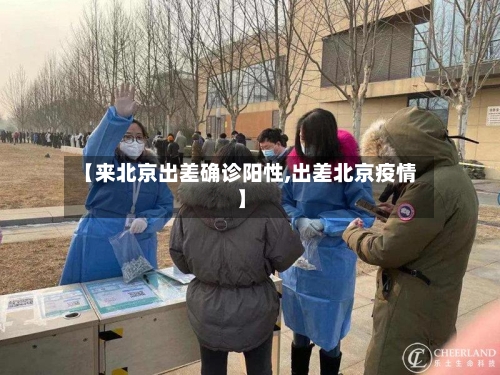 【来北京出差确诊阳性,出差北京疫情】