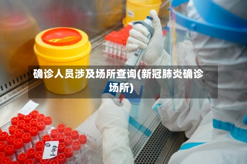 确诊人员涉及场所查询(新冠肺炎确诊场所)