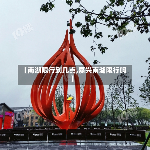 【南湖限行到几点,嘉兴南湖限行吗】