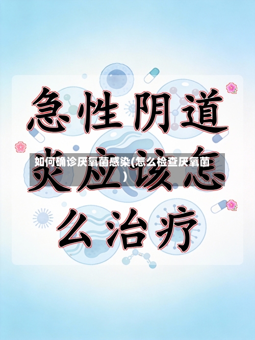 如何确诊厌氧菌感染(怎么检查厌氧菌)