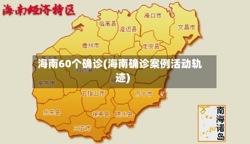 海南60个确诊(海南确诊案例活动轨迹)