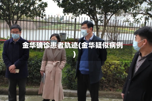 金华确诊患者轨迹(金华疑似病例)