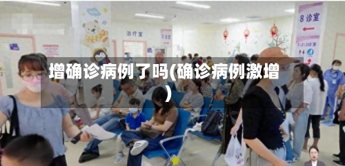 增确诊病例了吗(确诊病例激增)