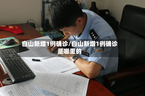 白山新增1例确诊/白山新增1例确诊是哪里的