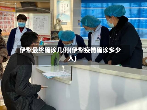 伊犁最终确诊几例(伊犁疫情确诊多少人)