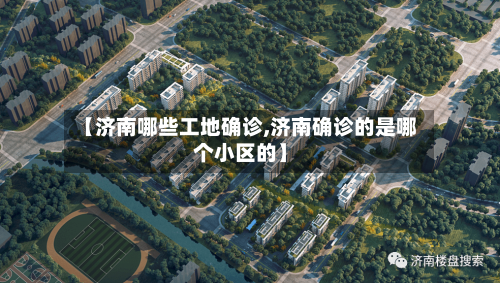 【济南哪些工地确诊,济南确诊的是哪个小区的】
