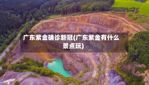 广东紫金确诊新冠(广东紫金有什么景点玩)