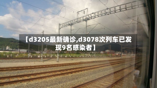 【d3205最新确诊,d3078次列车已发现9名感染者】