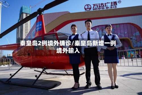 秦皇岛2例境外确诊/秦皇岛新增一例境外输入