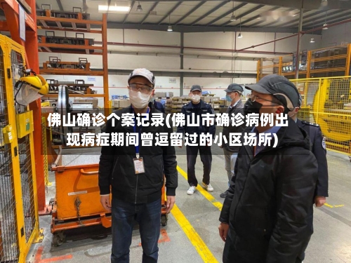 佛山确诊个案记录(佛山市确诊病例出现病症期间曾逗留过的小区场所)