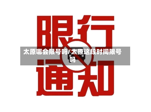 太原哪会限号吗/太原这段时间限号吗