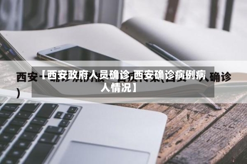 【西安政府人员确诊,西安确诊病例病人情况】