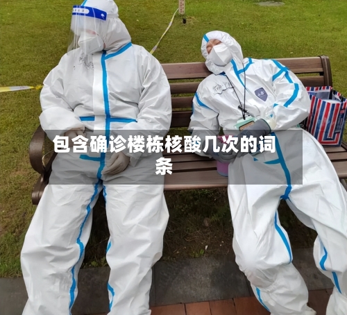 包含确诊楼栋核酸几次的词条