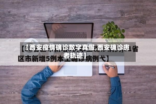 【西安疫情确诊数字真假,西安确诊患者轨迹】