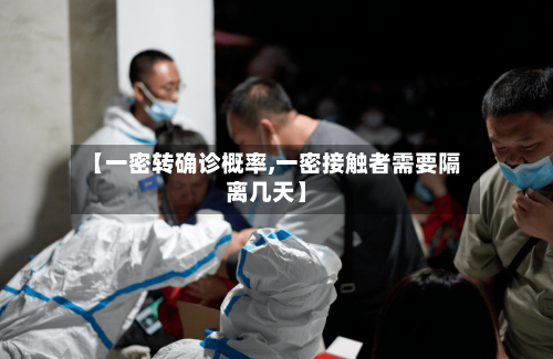 【一密转确诊概率,一密接触者需要隔离几天】