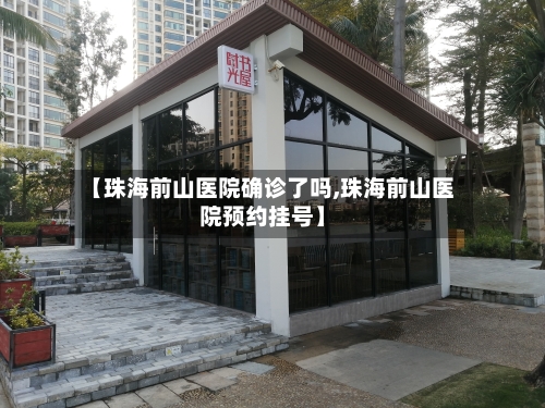 【珠海前山医院确诊了吗,珠海前山医院预约挂号】