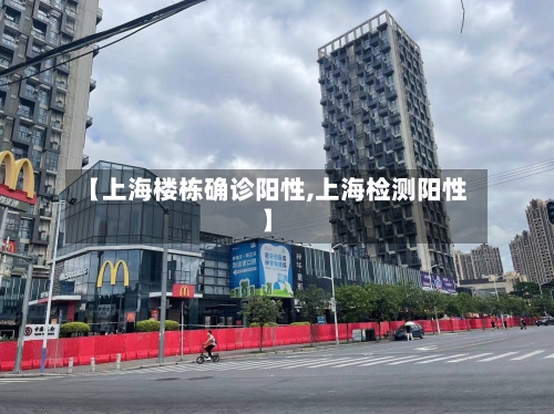 【上海楼栋确诊阳性,上海检测阳性】