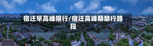 宿迁早高峰限行/宿迁高峰期禁行路段