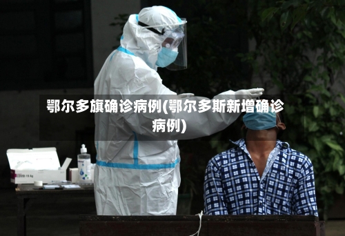 鄂尔多旗确诊病例(鄂尔多斯新增确诊病例)