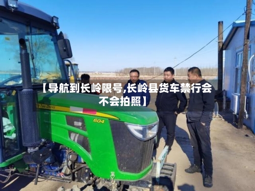 【导航到长岭限号,长岭县货车禁行会不会拍照】