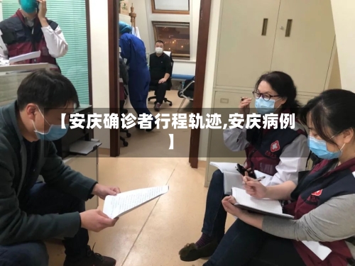 【安庆确诊者行程轨迹,安庆病例】