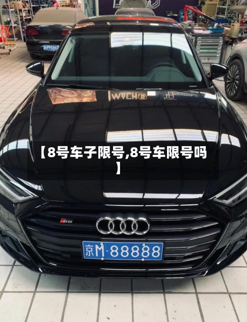 【8号车子限号,8号车限号吗】