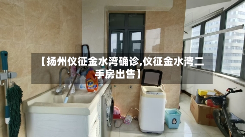 【扬州仪征金水湾确诊,仪征金水湾二手房出售】
