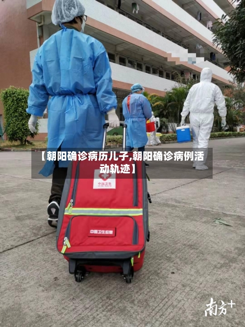 【朝阳确诊病历儿子,朝阳确诊病例活动轨迹】