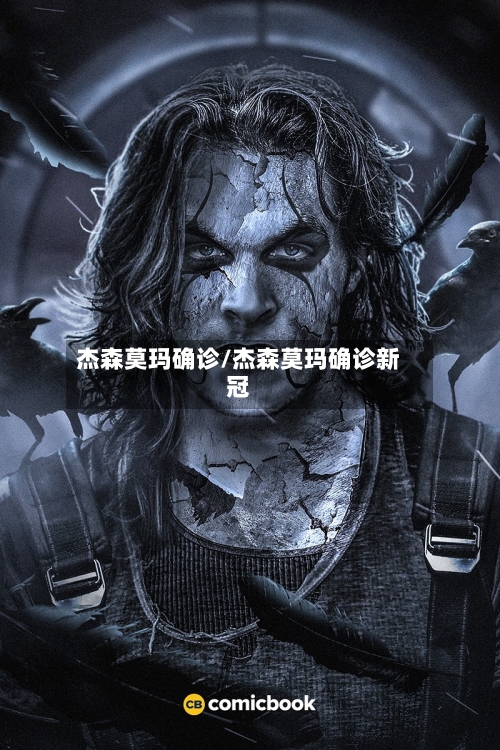 杰森莫玛确诊/杰森莫玛确诊新冠