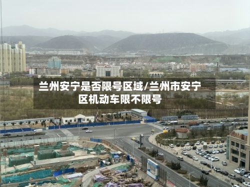 兰州安宁是否限号区域/兰州市安宁区机动车限不限号