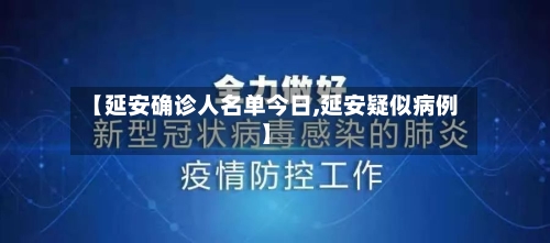 【延安确诊人名单今日,延安疑似病例】