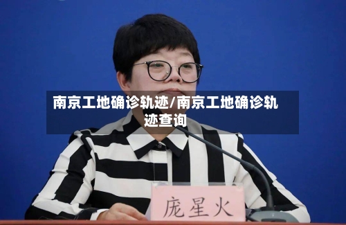 南京工地确诊轨迹/南京工地确诊轨迹查询