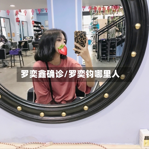 罗奕鑫确诊/罗奕钧哪里人