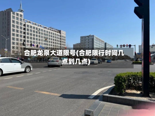 合肥龙泉大道限号(合肥限行时间几点到几点)