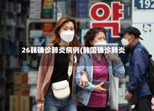 26韩确诊肺炎病例(韩国确诊肺炎)