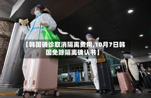 【韩国确诊取消隔离费用,10月7日韩国免除隔离确认书】