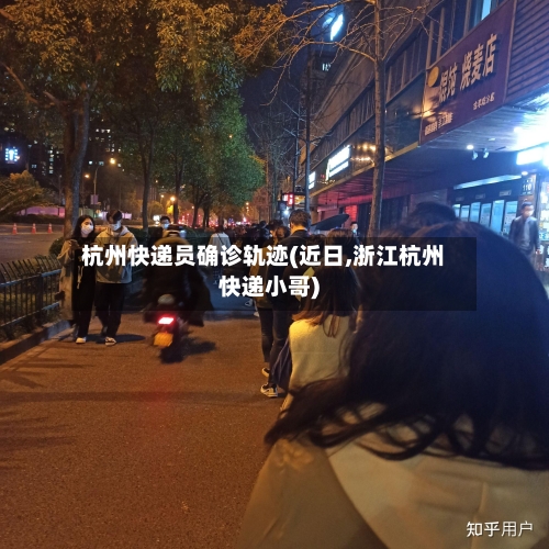 杭州快递员确诊轨迹(近日,浙江杭州快递小哥)